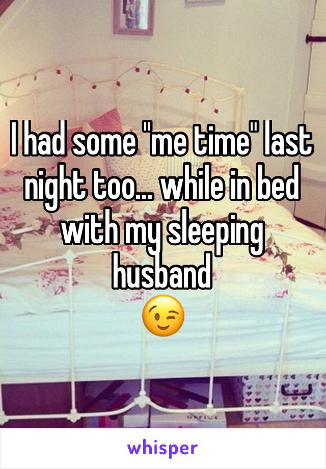 I had some "me time" last night too... while in bed with my sleeping husband 
ðŸ˜‰