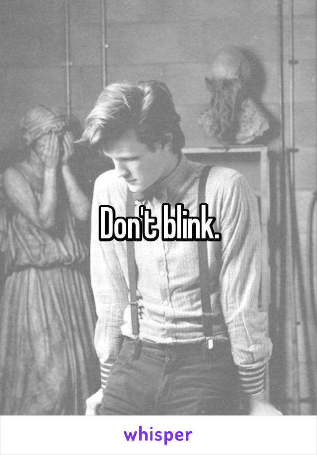 Don't blink.