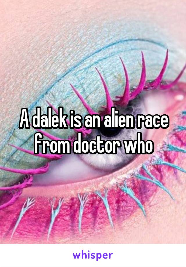 A dalek is an alien race from doctor who