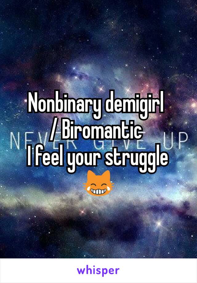 Nonbinary demigirl 
/ Biromantic 
I feel your struggle 😹
