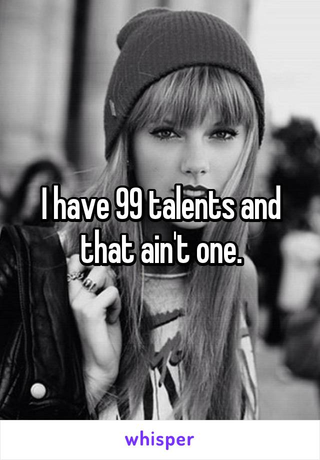 I have 99 talents and that ain't one.