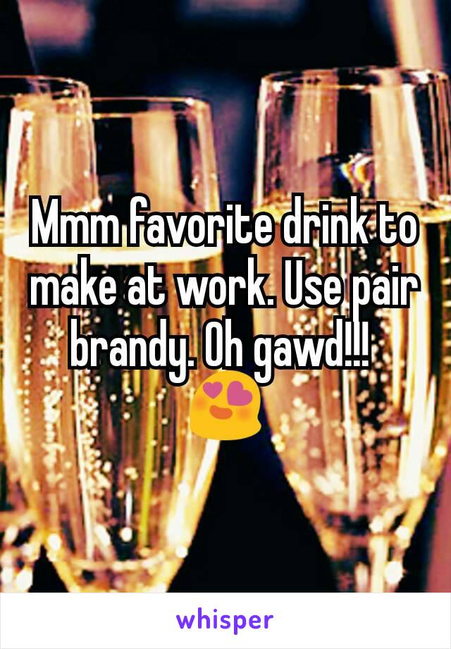 Mmm favorite drink to make at work. Use pair brandy. Oh gawd!!! 
😍