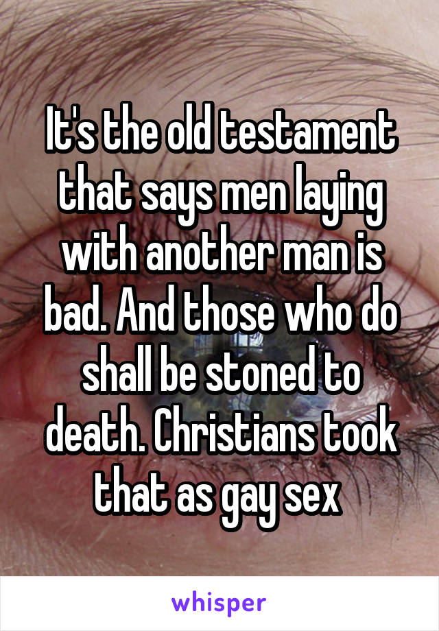 It's the old testament that says men laying with another man is bad. And those who do shall be stoned to death. Christians took that as gay sex 