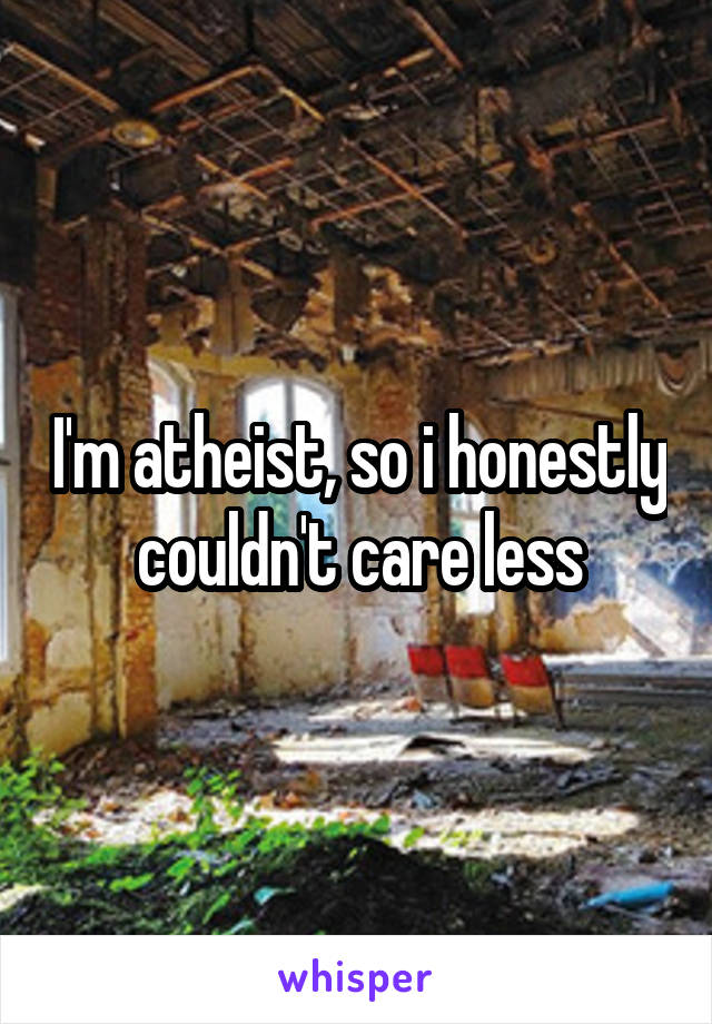 I'm atheist, so i honestly couldn't care less