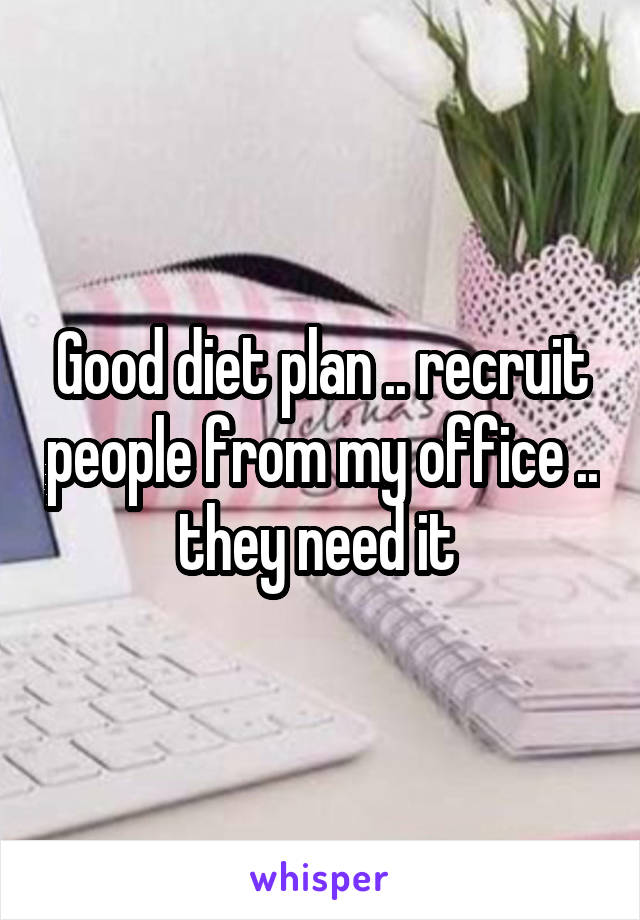 Good diet plan .. recruit people from my office .. they need it 