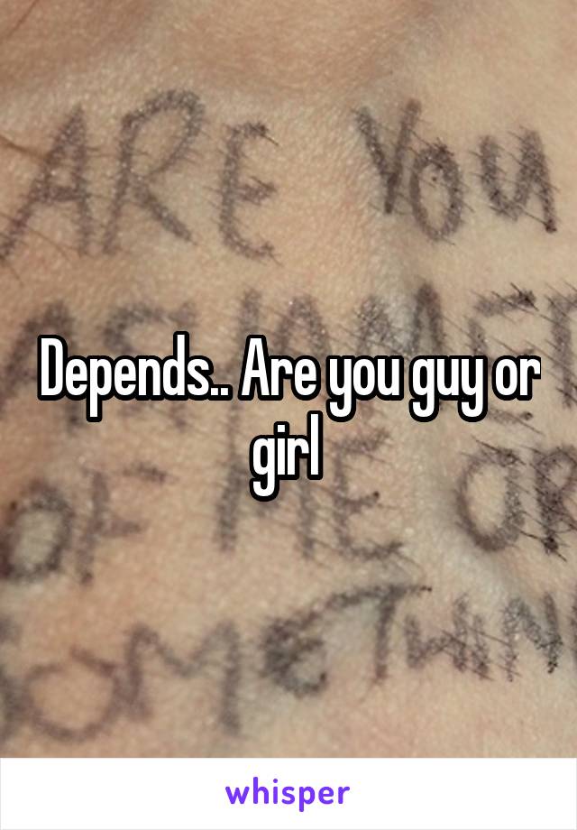 Depends.. Are you guy or girl 
