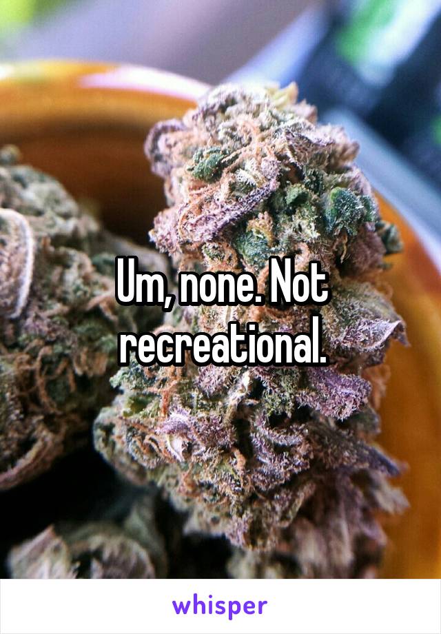 Um, none. Not recreational.