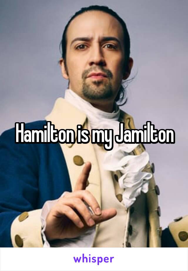 Hamilton is my Jamilton