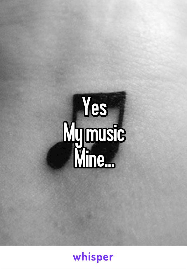 Yes
My music
Mine...