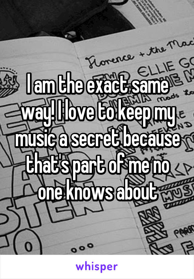 I am the exact same way! I love to keep my music a secret because that's part of me no one knows about