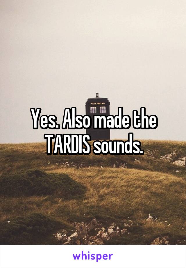 Yes. Also made the TARDIS sounds.