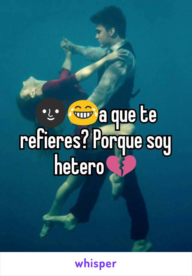 🌚😂a que te refieres? Porque soy hetero💔