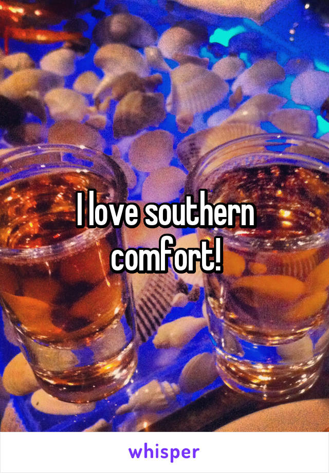 I love southern comfort!