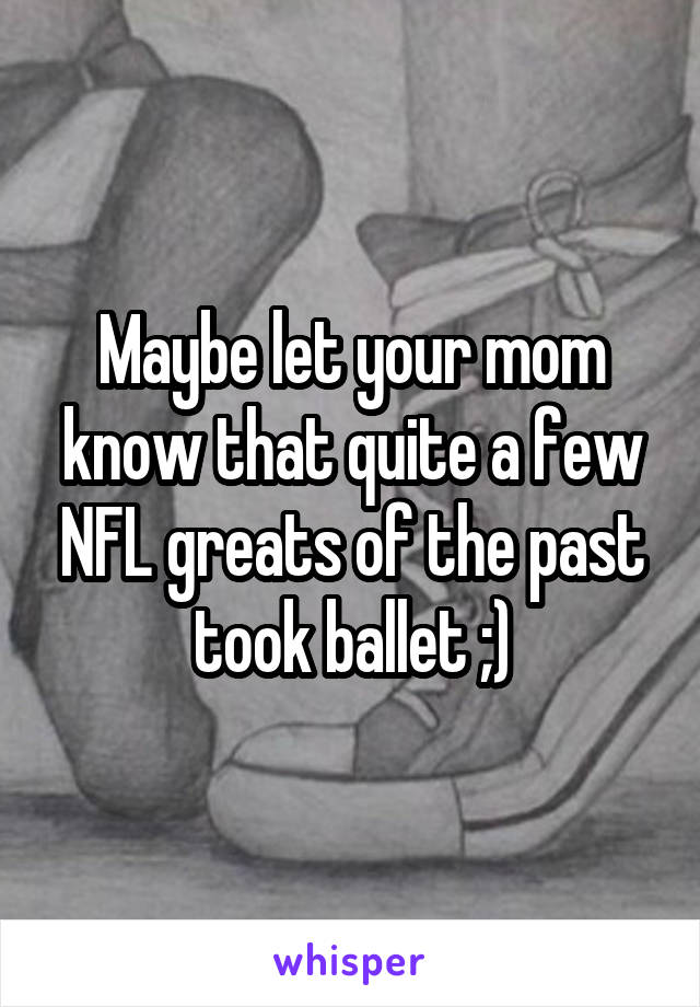 Maybe let your mom know that quite a few NFL greats of the past took ballet ;)