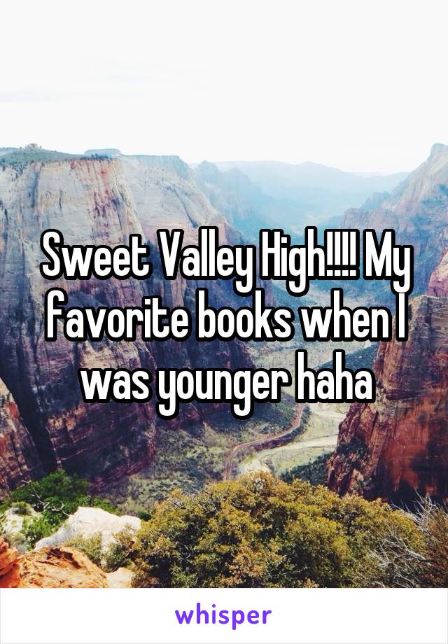 Sweet Valley High!!!! My favorite books when I was younger haha