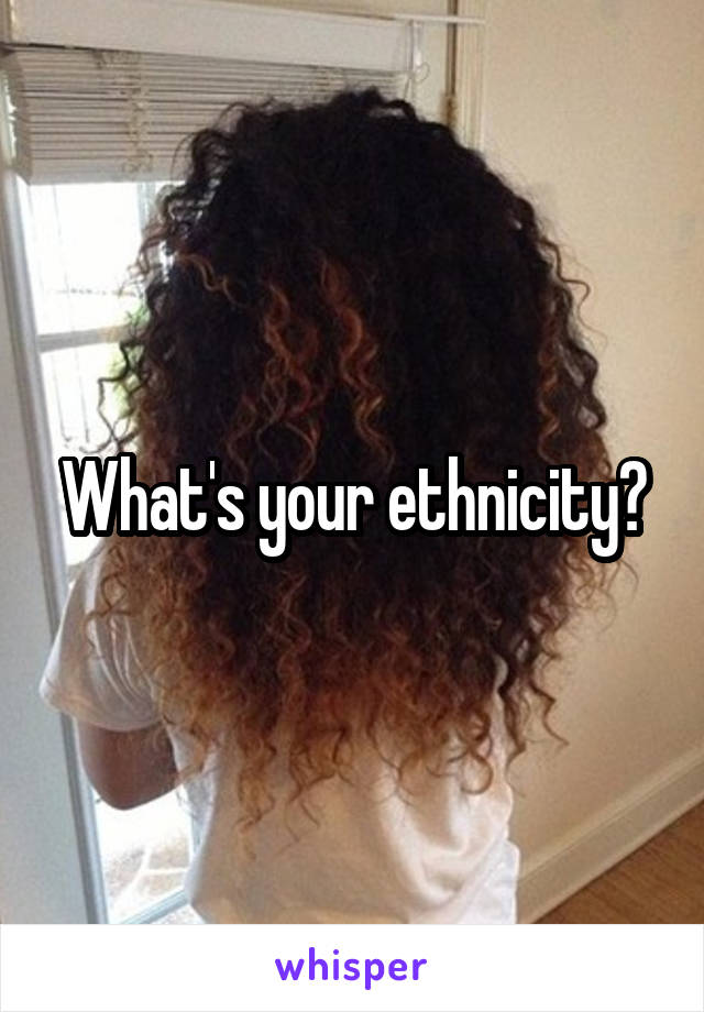 What's your ethnicity?