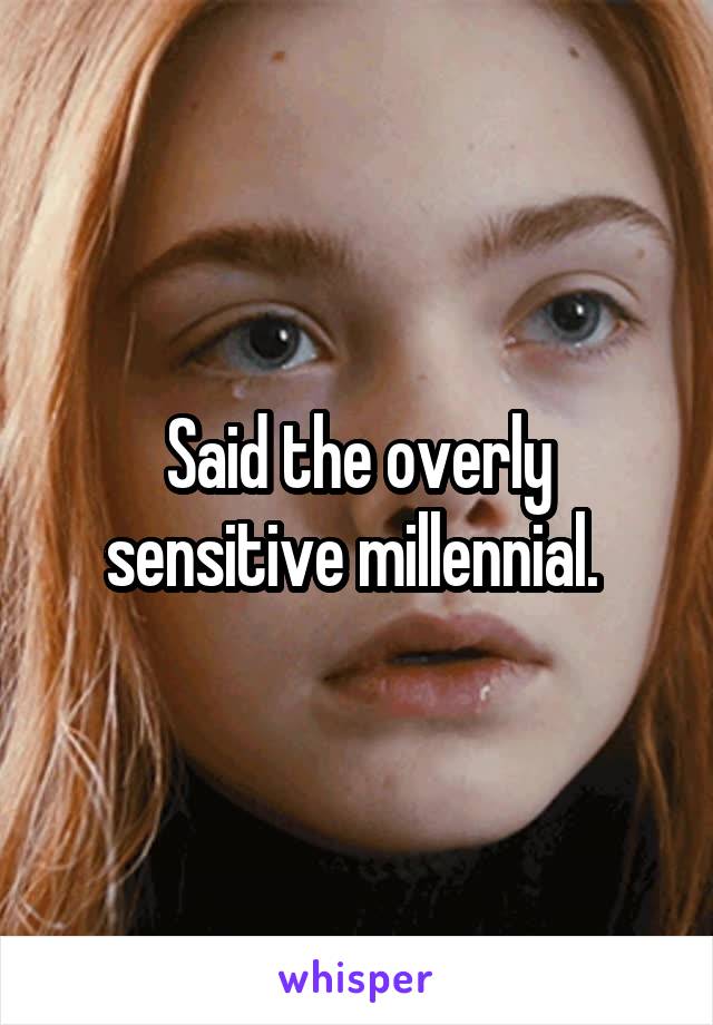 Said the overly sensitive millennial. 