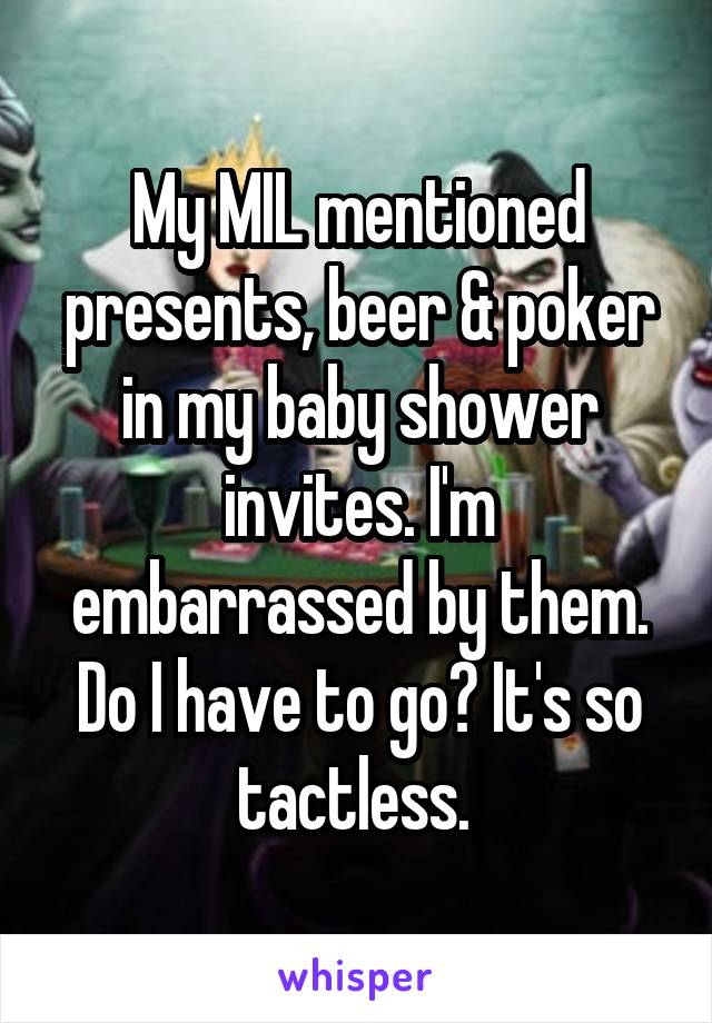 My MIL mentioned presents, beer & poker in my baby shower invites. I'm embarrassed by them. Do I have to go? It's so tactless. 