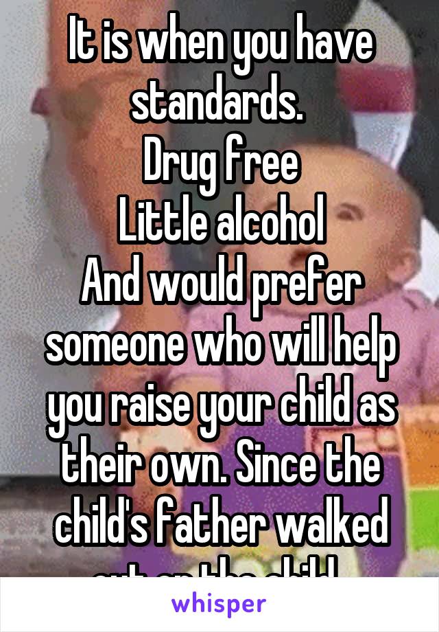 It is when you have standards. 
Drug free
Little alcohol
And would prefer someone who will help you raise your child as their own. Since the child's father walked out on the child. 