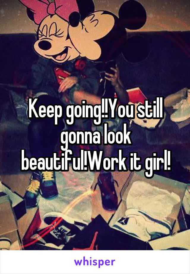 Keep going!!You still gonna look beautiful!Work it girl!