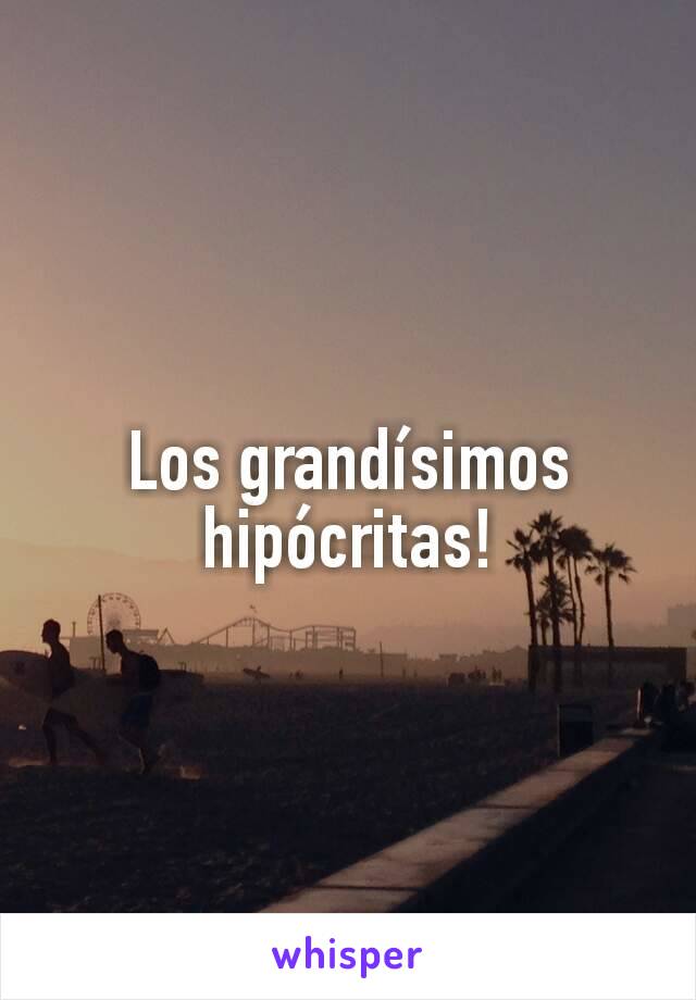 Los grandísimos hipócritas!