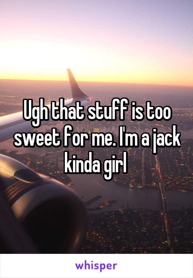 Ugh that stuff is too sweet for me. I'm a jack kinda girl 