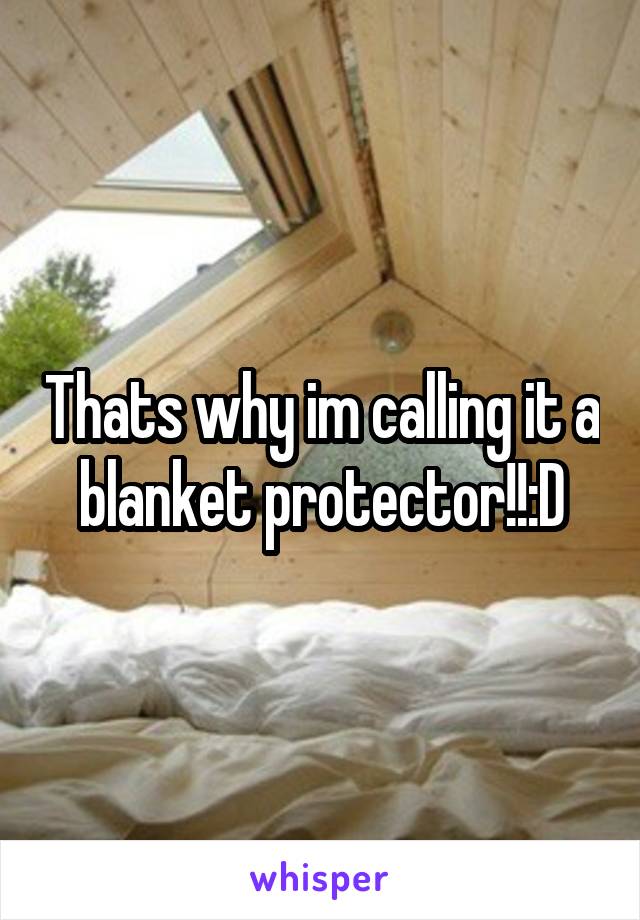 Thats why im calling it a blanket protector!!:D