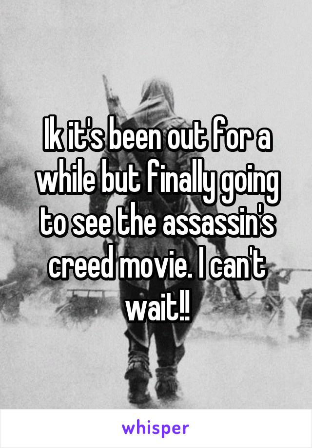 Ik it's been out for a while but finally going to see the assassin's creed movie. I can't wait!!