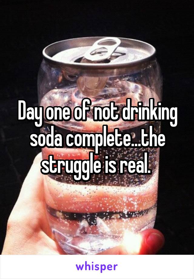 Day one of not drinking soda complete...the struggle is real. 