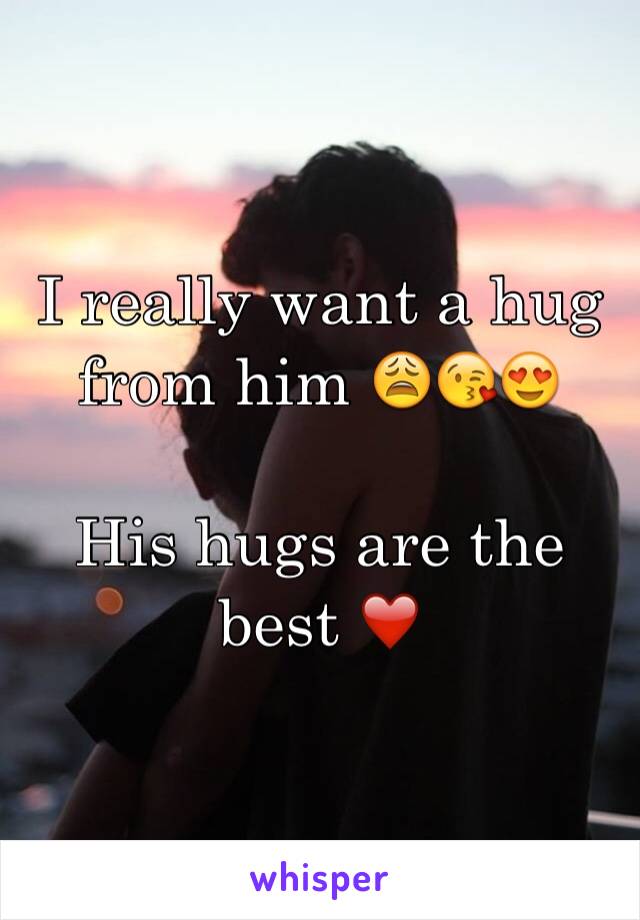 I really want a hug from him 😩😘😍

His hugs are the best ❤️