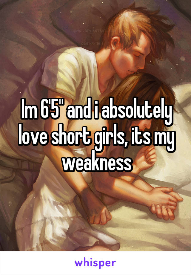 Im 6'5" and i absolutely love short girls, its my weakness