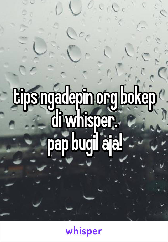 tips ngadepin org bokep di whisper.
pap bugil aja!