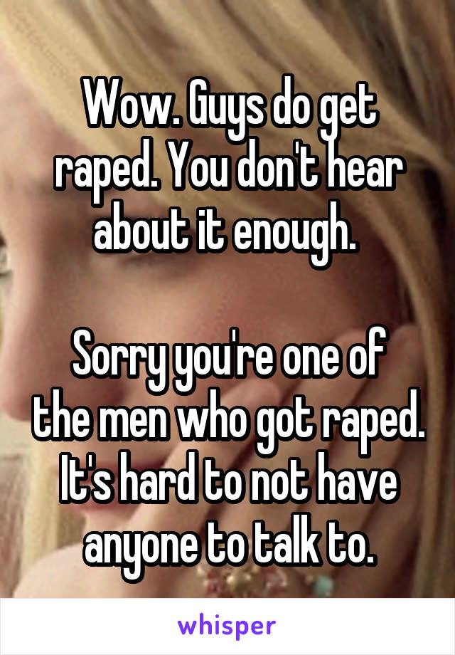 Wow. Guys do get raped. You don't hear about it enough. 

Sorry you're one of the men who got raped. It's hard to not have anyone to talk to.