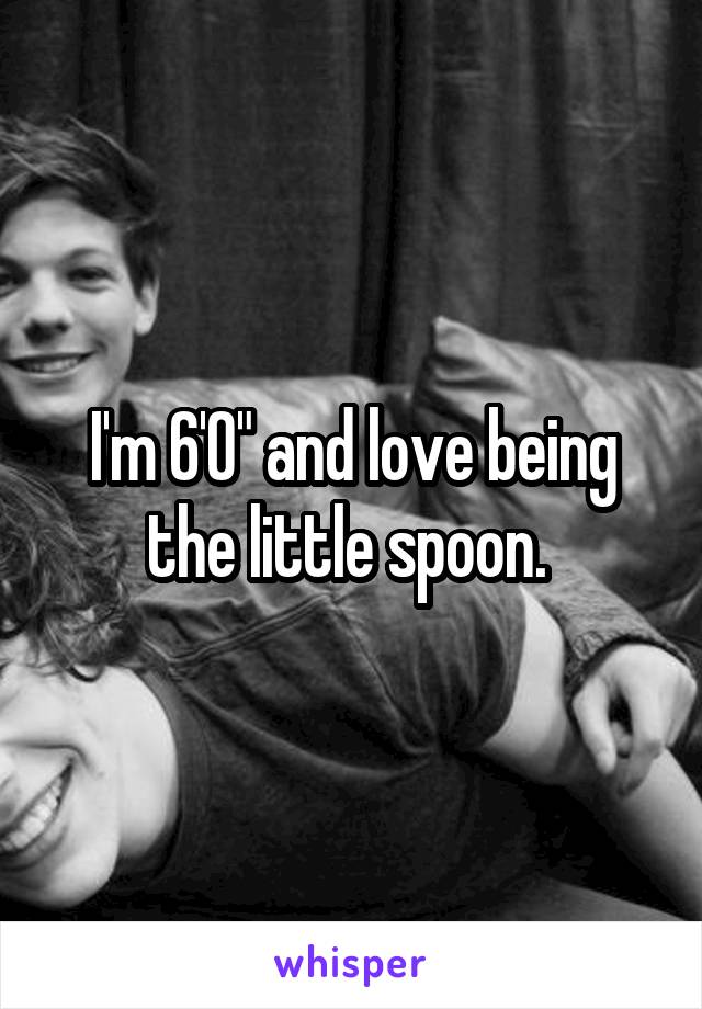 I'm 6'0" and love being the little spoon. 