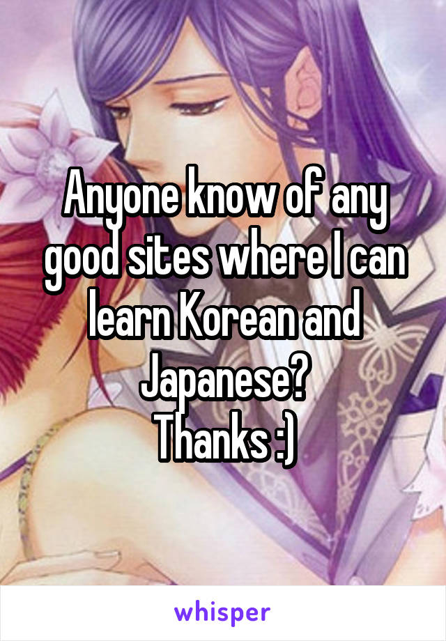 Anyone know of any good sites where I can learn Korean and Japanese?
Thanks :)