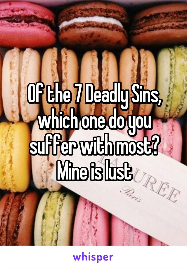 Of the 7 Deadly Sins, which one do you suffer with most?
Mine is lust