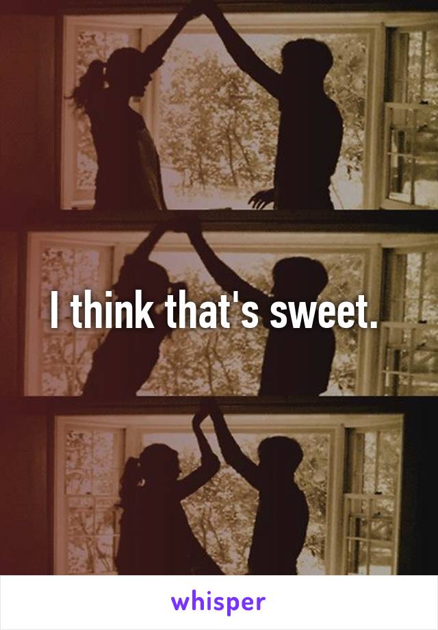 I think that's sweet. 