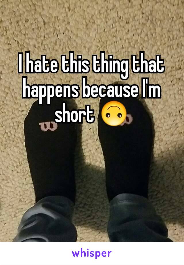 I hate this thing that happens because I'm short 🙃