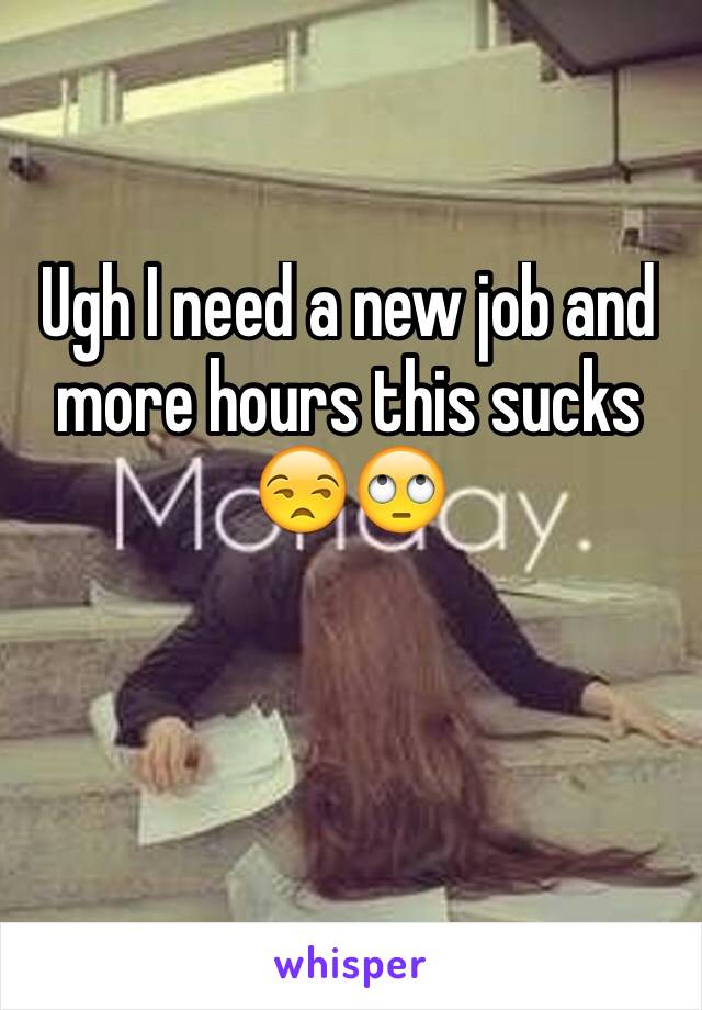 Ugh I need a new job and more hours this sucks 😒🙄