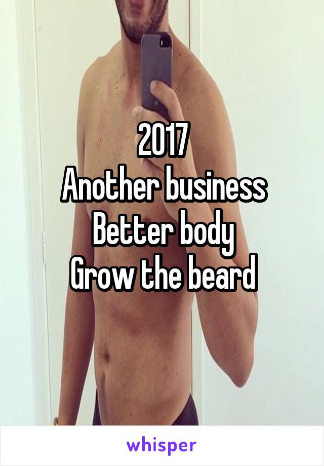 2017
Another business
Better body
Grow the beard
