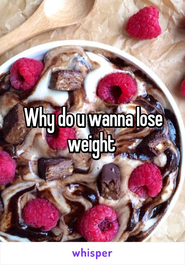 Why do u wanna lose weight 