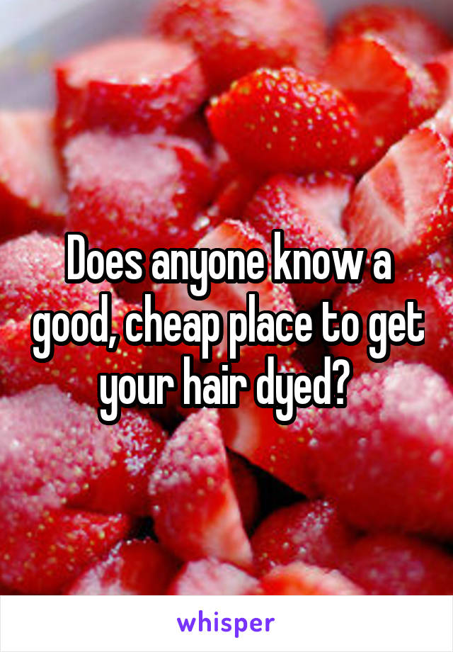 Does anyone know a good, cheap place to get your hair dyed? 