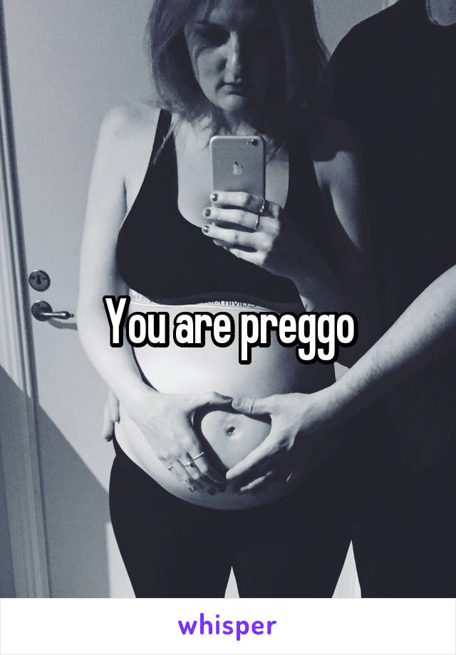 You are preggo