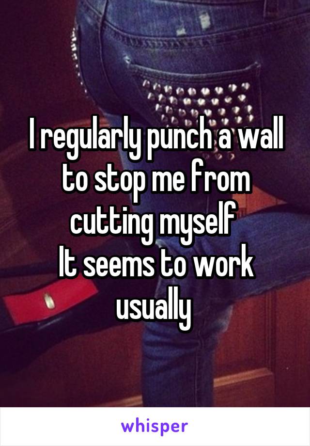 I regularly punch a wall to stop me from cutting myself 
It seems to work usually 