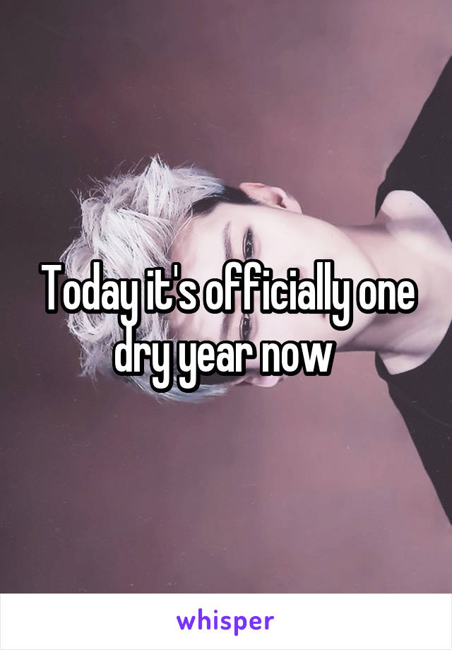 Today it's officially one dry year now 