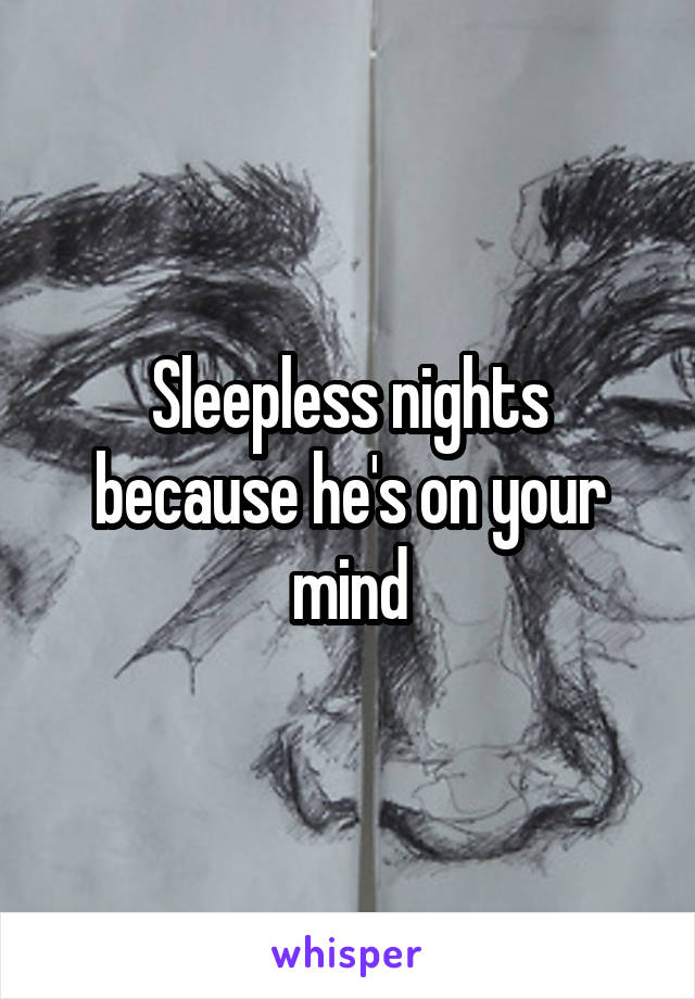 Sleepless nights because he's on your mind