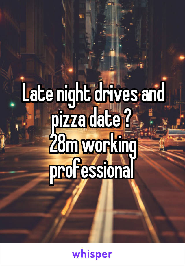 Late night drives and pizza date ? 
28m working professional 