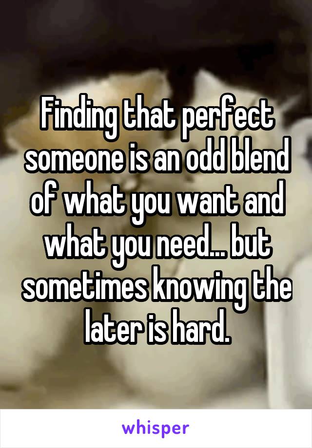 Finding that perfect someone is an odd blend of what you want and what you need... but sometimes knowing the later is hard.