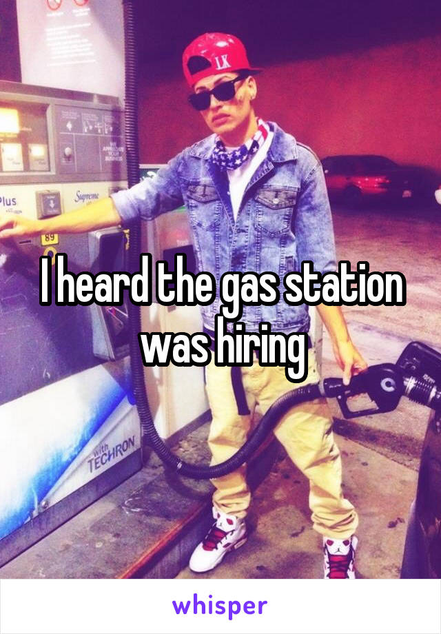 I heard the gas station was hiring