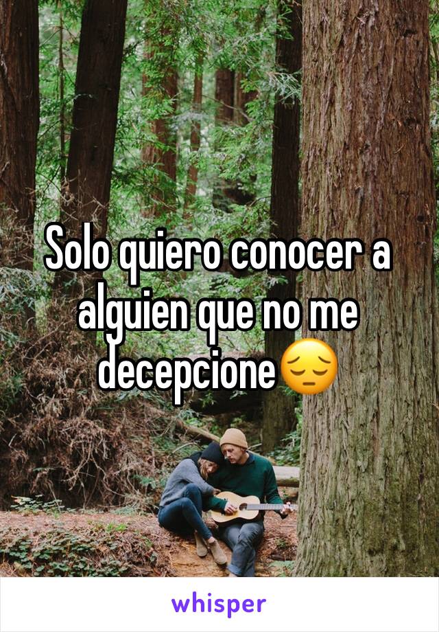 Solo quiero conocer a alguien que no me decepcione😔